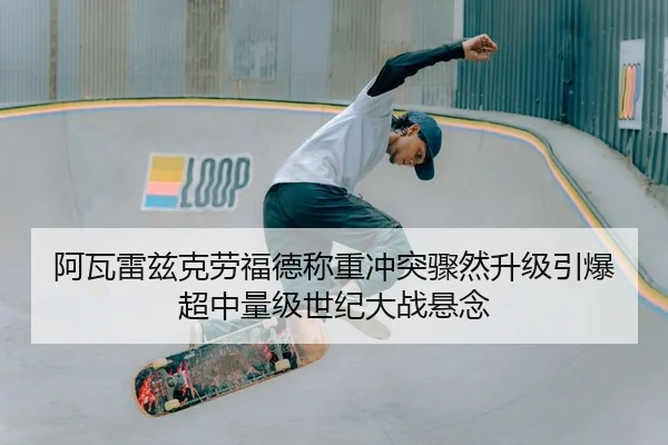 阿瓦雷兹克劳福德称重冲突骤然升级引爆超中量级世纪大战悬念